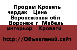  Продам Кровать чердак › Цена ­ 7 000 - Воронежская обл., Воронеж г. Мебель, интерьер » Кровати   